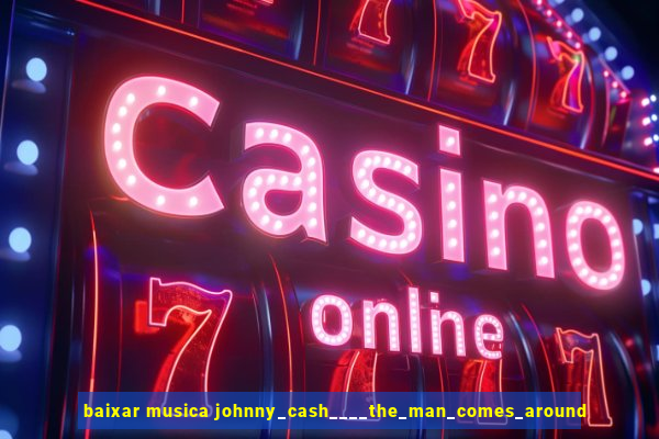 baixar musica johnny_cash____the_man_comes_around